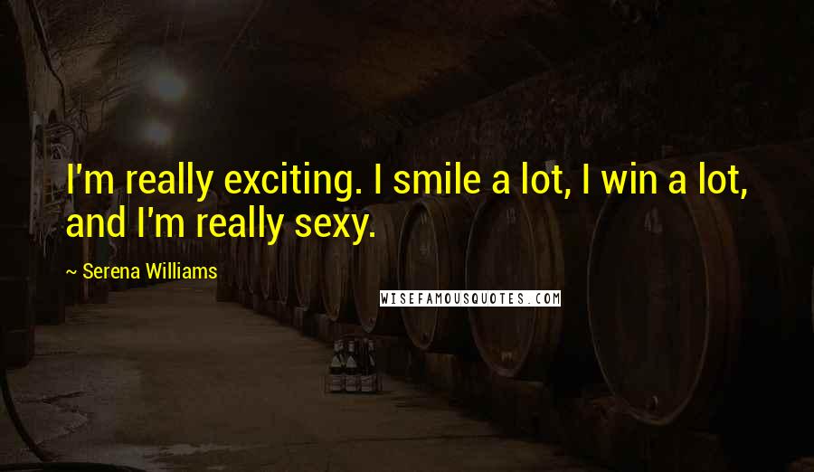 Serena Williams quotes: I'm really exciting. I smile a lot, I win a lot, and I'm really sexy.