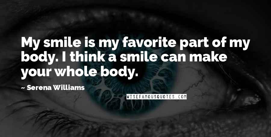 Serena Williams quotes: My smile is my favorite part of my body. I think a smile can make your whole body.