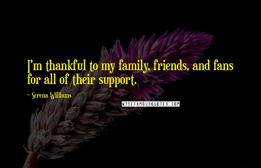 Serena Williams quotes: I'm thankful to my family, friends, and fans for all of their support.