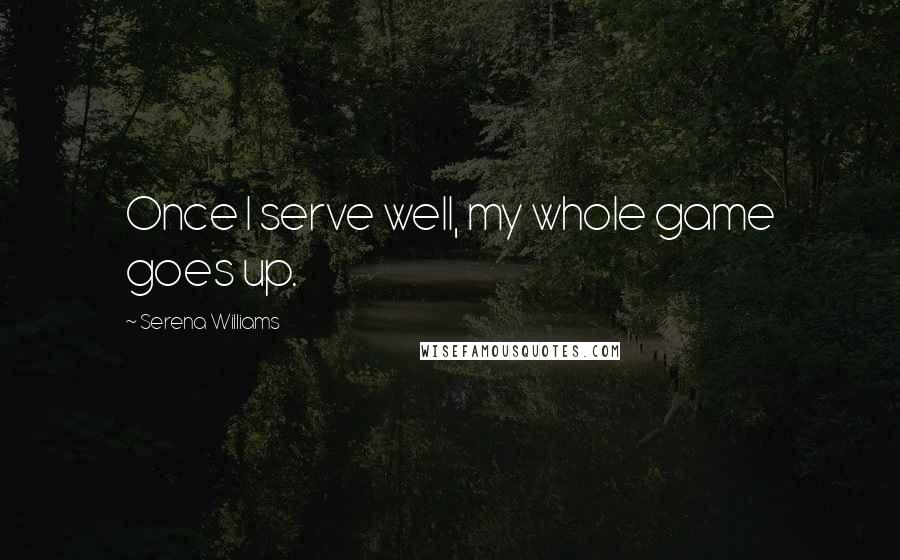 Serena Williams quotes: Once I serve well, my whole game goes up.