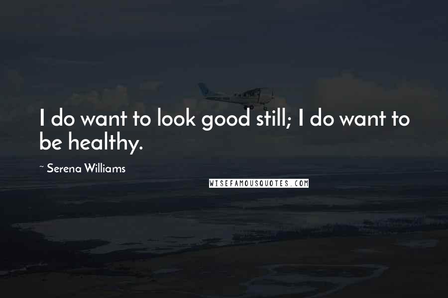 Serena Williams quotes: I do want to look good still; I do want to be healthy.
