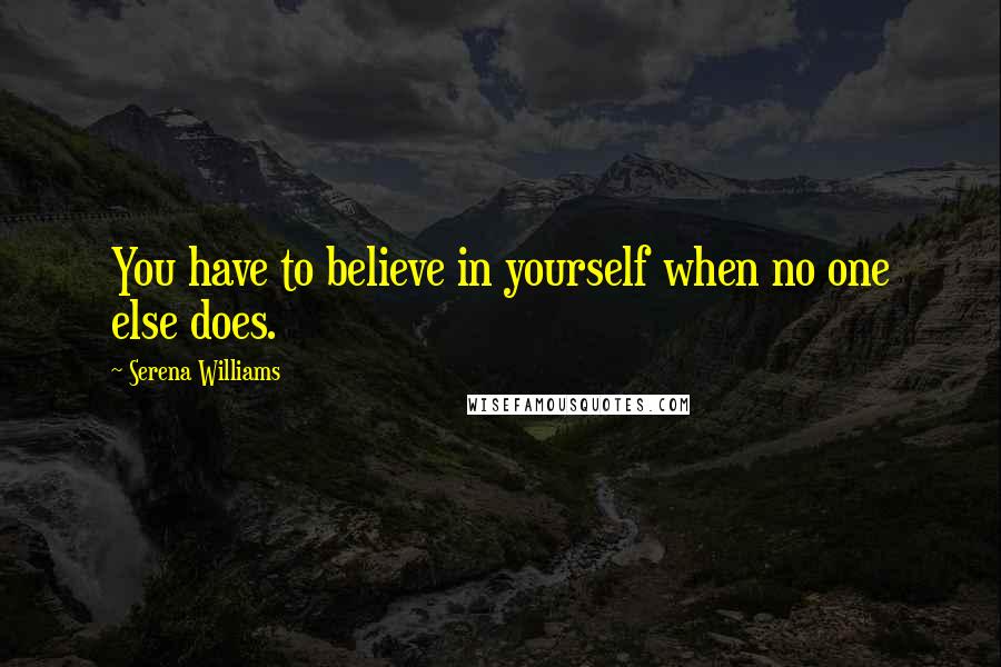 Serena Williams quotes: You have to believe in yourself when no one else does.