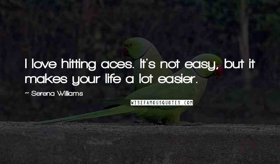 Serena Williams quotes: I love hitting aces. It's not easy, but it makes your life a lot easier.