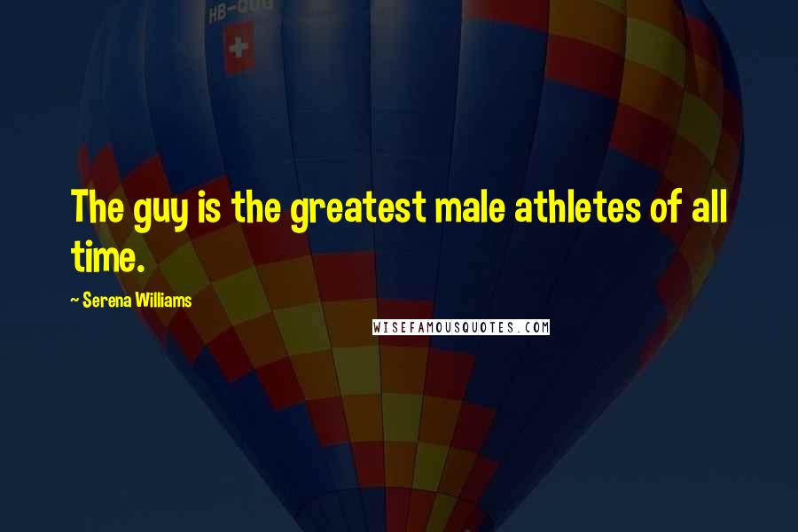 Serena Williams quotes: The guy is the greatest male athletes of all time.