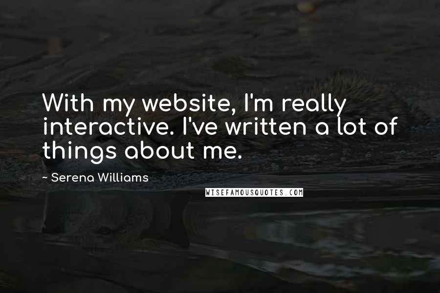 Serena Williams quotes: With my website, I'm really interactive. I've written a lot of things about me.