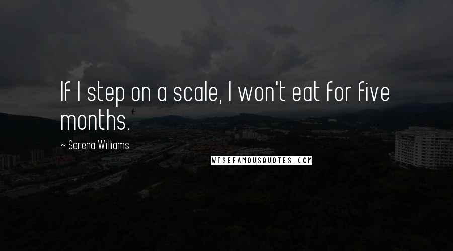 Serena Williams quotes: If I step on a scale, I won't eat for five months.