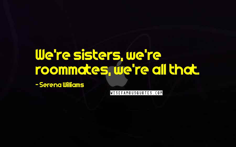 Serena Williams quotes: We're sisters, we're roommates, we're all that.