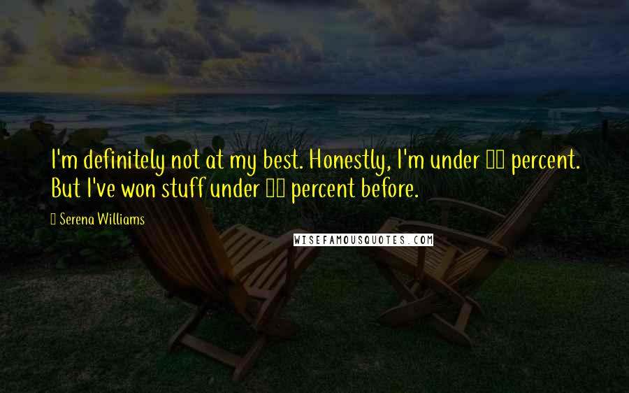 Serena Williams quotes: I'm definitely not at my best. Honestly, I'm under 50 percent. But I've won stuff under 50 percent before.