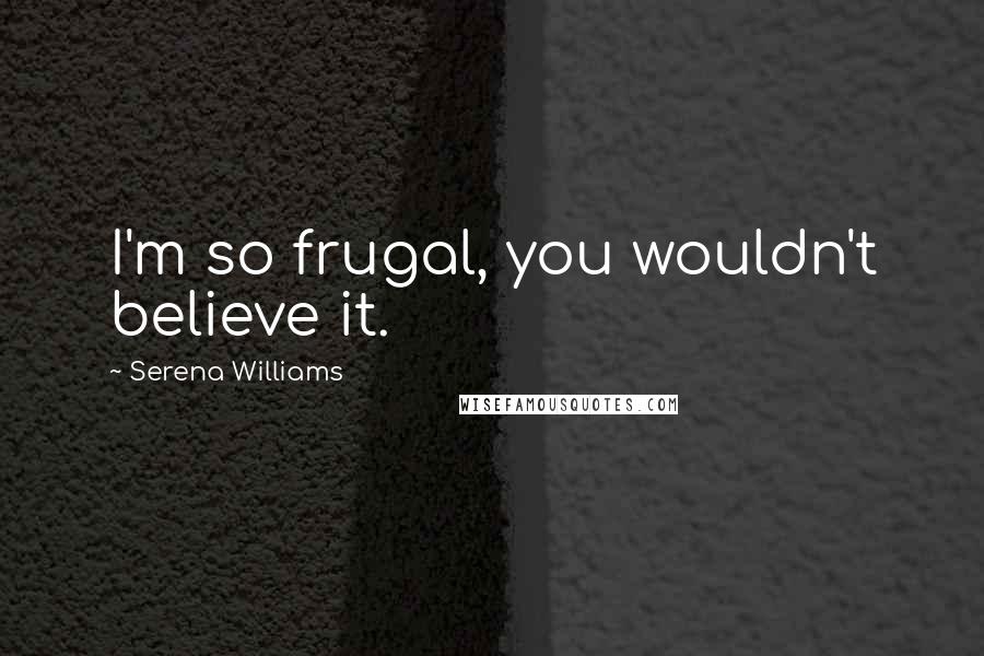 Serena Williams quotes: I'm so frugal, you wouldn't believe it.