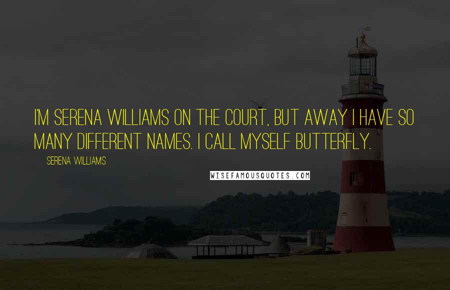 Serena Williams quotes: I'm Serena Williams on the court, but away I have so many different names. I call myself Butterfly.