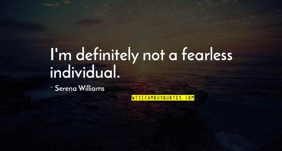 Serena Williams Quotes By Serena Williams: I'm definitely not a fearless individual.