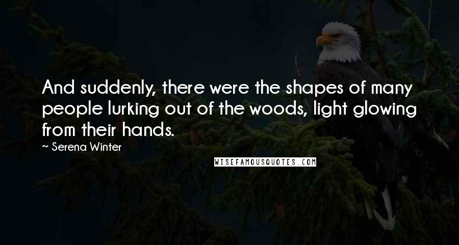 Serena Winter quotes: And suddenly, there were the shapes of many people lurking out of the woods, light glowing from their hands.