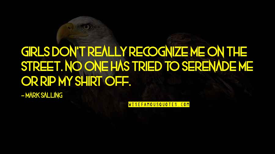 Serenade Me Quotes By Mark Salling: Girls don't really recognize me on the street. Serenade Me Quotes By Mark Salling: Girls don't really recognize me on the street.