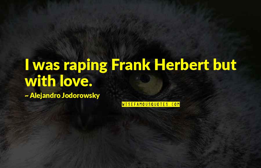Serenade Quote Quotes By Alejandro Jodorowsky: I was raping Frank Herbert but with love.