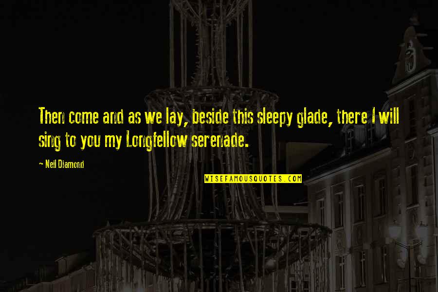 Serenade Quotes By Neil Diamond: Then come and as we lay, beside this Serenade Quotes By Neil Diamond: Then come and as we lay, beside this