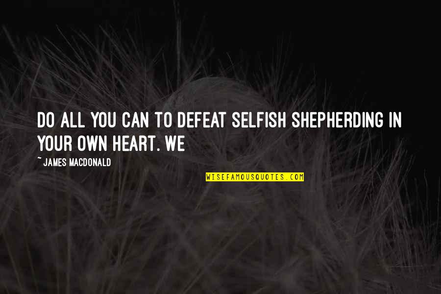 Serenading You Quotes By James MacDonald: Do all you can to defeat selfish shepherding Serenading You Quotes By James MacDonald: Do all you can to defeat selfish shepherding