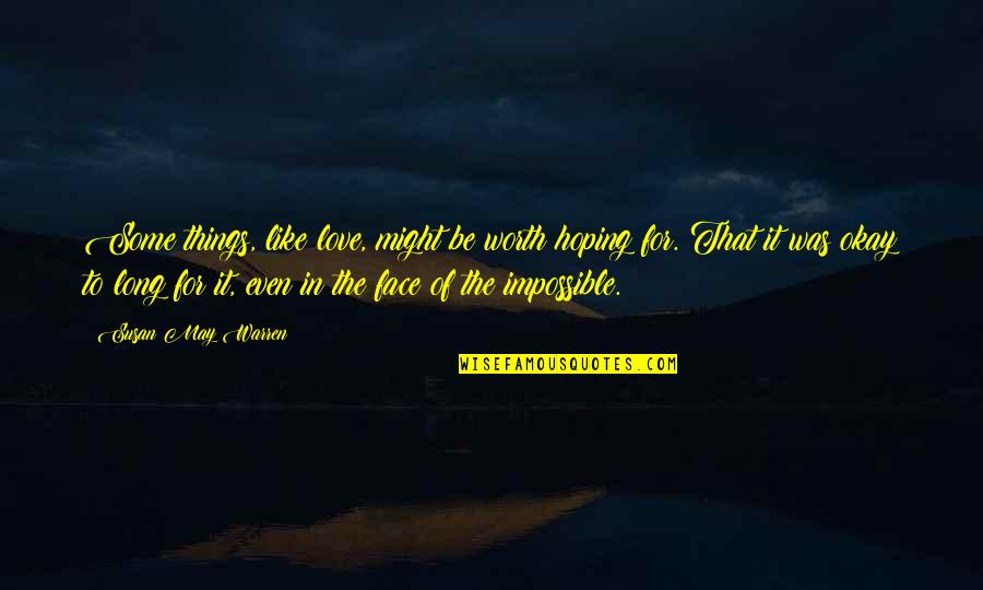 Serenamente Significado Quotes By Susan May Warren: Some things, like love, might be worth hoping Serenamente Significado Quotes By Susan May Warren: Some things, like love, might be worth hoping