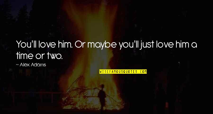 Serenata De Amor Quotes By Alex Adams: You'll love him. Or maybe you'll just love