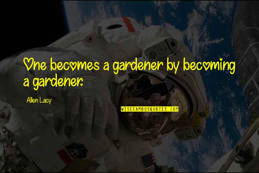 Serendib Efreet Quotes By Allen Lacy: One becomes a gardener by becoming a gardener. Serendib Efreet Quotes By Allen Lacy: One becomes a gardener by becoming a gardener.