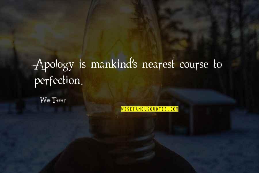Serendine Magi Quotes By Wes Fesler: Apology is mankind's nearest course to perfection. Serendine Magi Quotes By Wes Fesler: Apology is mankind's nearest course to perfection.