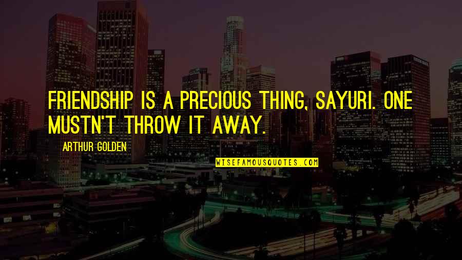 Serendipities Sugar Free Quotes By Arthur Golden: Friendship is a precious thing, Sayuri. One mustn't