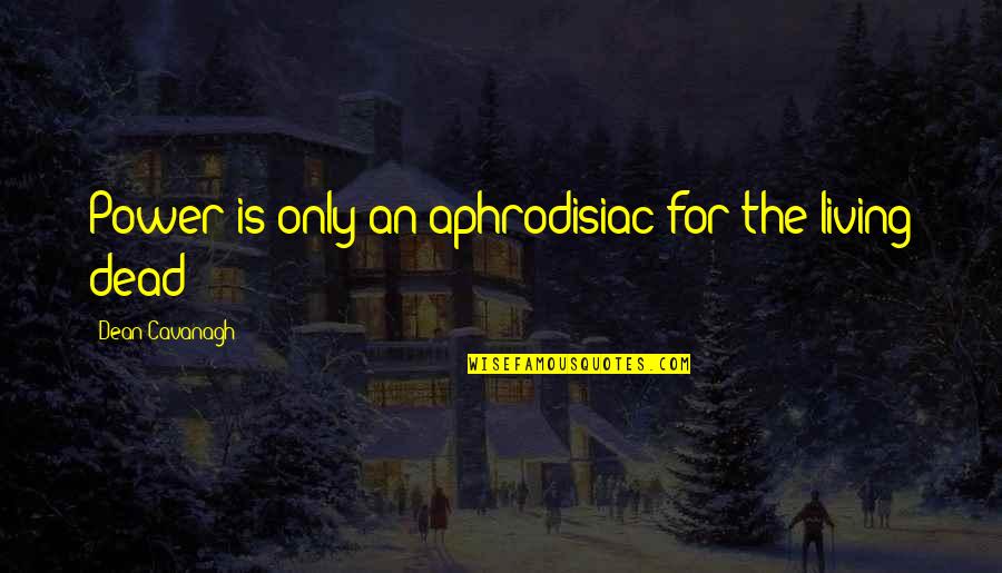 Serendipities Umberto Quotes By Dean Cavanagh: Power is only an aphrodisiac for the living Serendipities Umberto Quotes By Dean Cavanagh: Power is only an aphrodisiac for the living