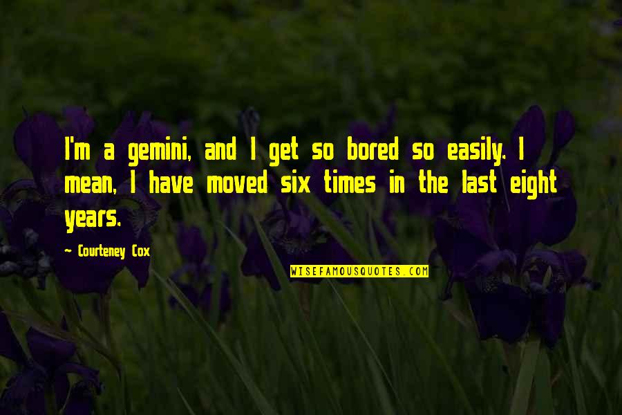 Serendipitous Quotes By Courteney Cox: I'm a gemini, and I get so bored