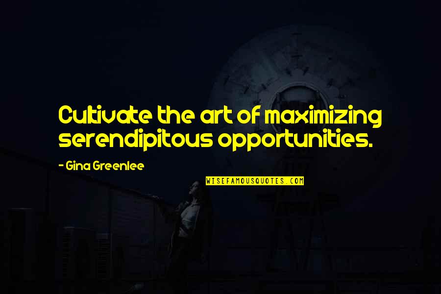 Serendipitous Quotes By Gina Greenlee: Cultivate the art of maximizing serendipitous opportunities.