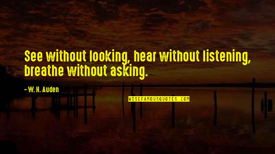 Serene Evening Quotes By W. H. Auden: See without looking, hear without listening, breathe without