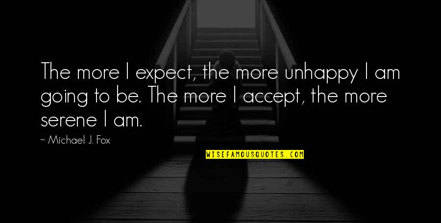 Serene Quotes By Michael J. Fox: The more I expect, the more unhappy I Serene Quotes By Michael J. Fox: The more I expect, the more unhappy I