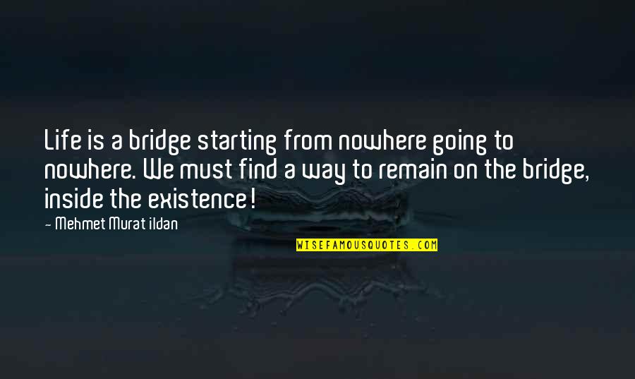 Serenella Iovino Quotes By Mehmet Murat Ildan: Life is a bridge starting from nowhere going