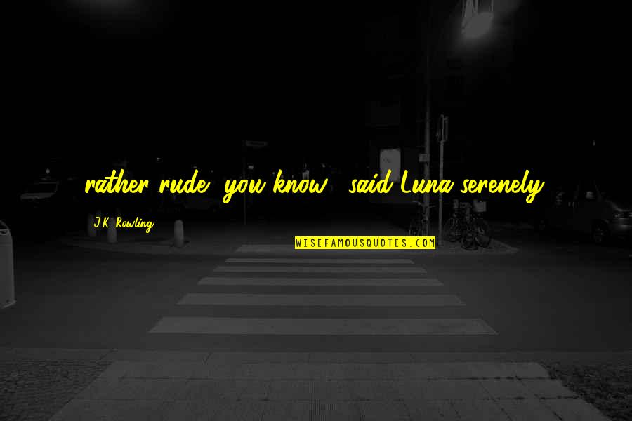 Serenely Quotes By J.K. Rowling: rather rude, you know," said Luna serenely. Serenely Quotes By J.K. Rowling: rather rude, you know," said Luna serenely.