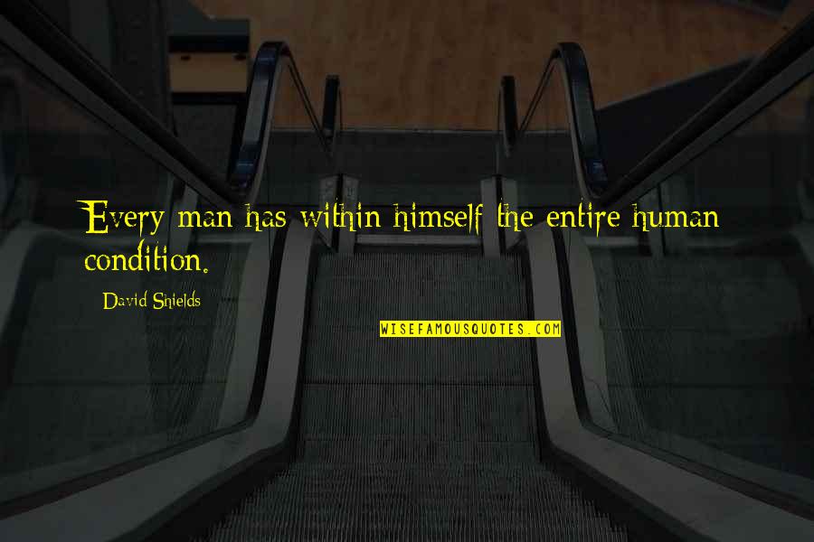Serener Quotes By David Shields: Every man has within himself the entire human Serener Quotes By David Shields: Every man has within himself the entire human