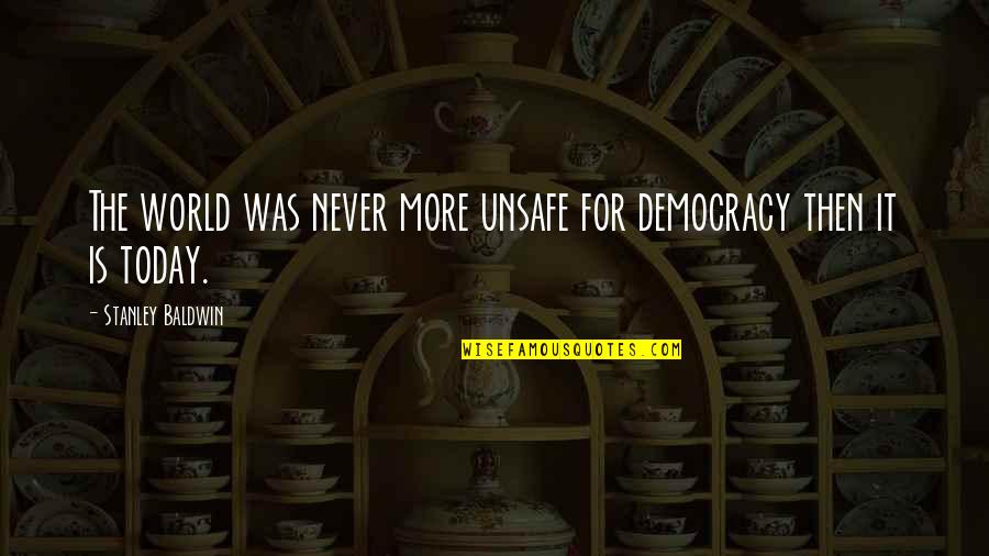 Serenidad Bottieri Quotes By Stanley Baldwin: The world was never more unsafe for democracy Serenidad Bottieri Quotes By Stanley Baldwin: The world was never more unsafe for democracy