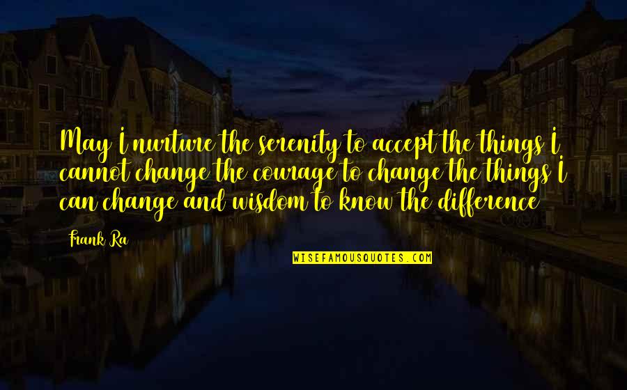 Serenity Courage Wisdom Quotes By Frank Ra: May I nurture the serenity to accept the