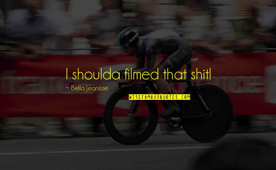 Serepha Quotes By Bella Jeanisse: I shoulda filmed that shit! Serepha Quotes By Bella Jeanisse: I shoulda filmed that shit!
