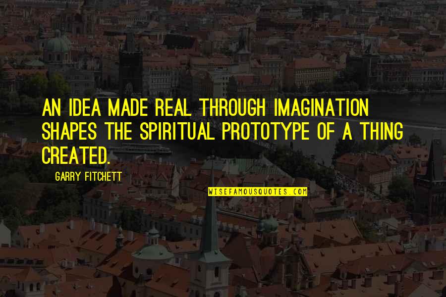 Serere Quotes By Garry Fitchett: An idea made real through imagination shapes the