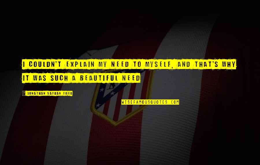 Seretis George Quotes By Jonathan Safran Foer: I couldn't explain my need to myself, and