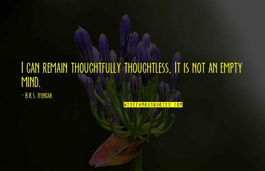 Serezha Mestnyj Quotes By B.K.S. Iyengar: I can remain thoughtfully thoughtless, It is not Serezha Mestnyj Quotes By B.K.S. Iyengar: I can remain thoughtfully thoughtless, It is not