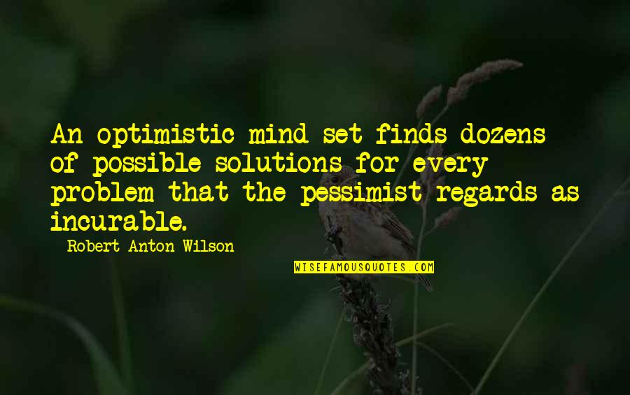 Serf Quotes By Robert Anton Wilson: An optimistic mind-set finds dozens of possible solutions Serf Quotes By Robert Anton Wilson: An optimistic mind-set finds dozens of possible solutions