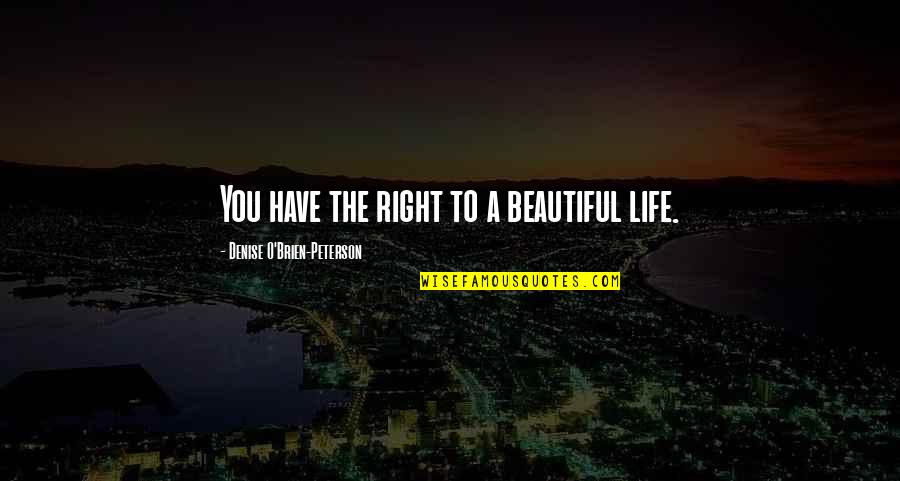 Serfdom Quotes By Denise O'Brien-Peterson: You have the right to a beautiful life. Serfdom Quotes By Denise O'Brien-Peterson: You have the right to a beautiful life.