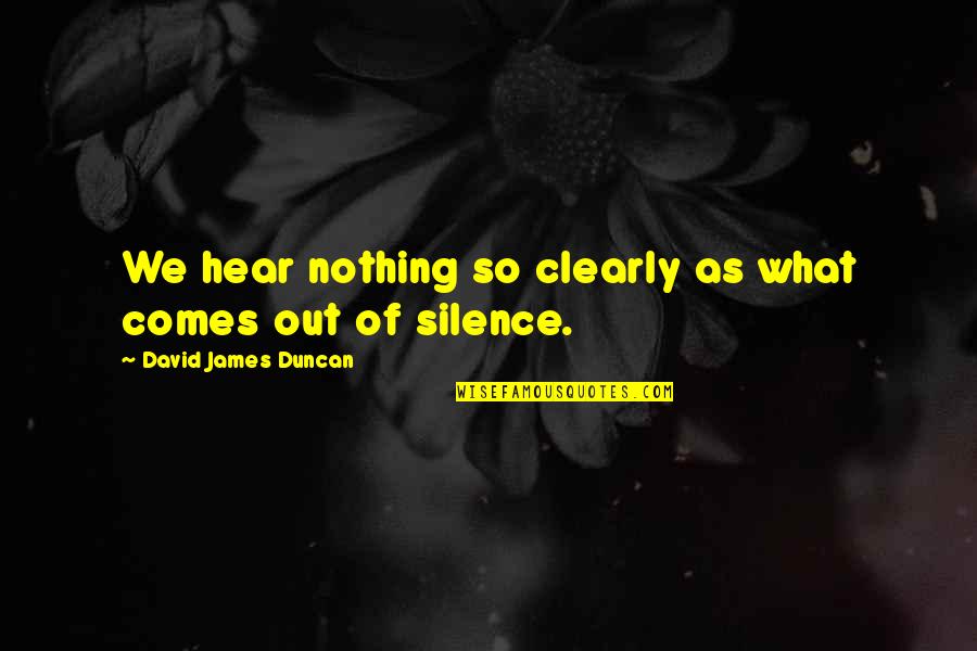 Serfling Aubrey Quotes By David James Duncan: We hear nothing so clearly as what comes Serfling Aubrey Quotes By David James Duncan: We hear nothing so clearly as what comes