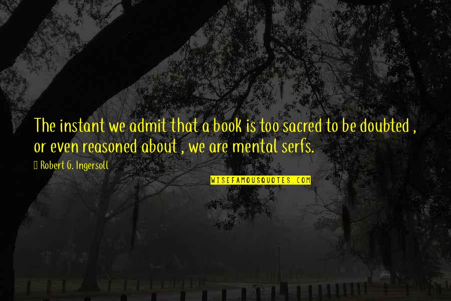 Serfs Quotes By Robert G. Ingersoll: The instant we admit that a book is Serfs Quotes By Robert G. Ingersoll: The instant we admit that a book is