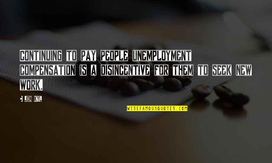 Sergakis Dentist Quotes By Jon Kyl: Continuing to pay people unemployment compensation is a Sergakis Dentist Quotes By Jon Kyl: Continuing to pay people unemployment compensation is a