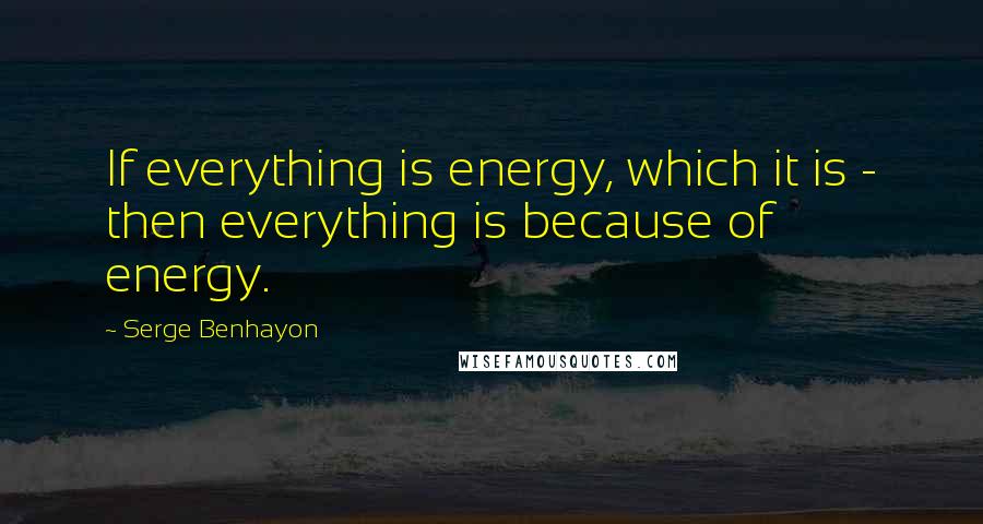 Serge Benhayon quotes: If everything is energy, which it is - then everything is because of energy.