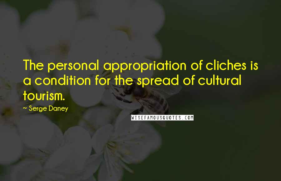 Serge Daney quotes: The personal appropriation of cliches is a condition for the spread of cultural tourism.