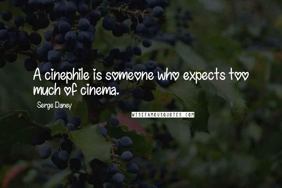 Serge Daney quotes: A cinephile is someone who expects too much of cinema.