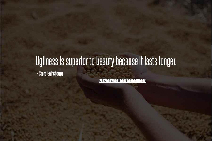 Serge Gainsbourg quotes: Ugliness is superior to beauty because it lasts longer.