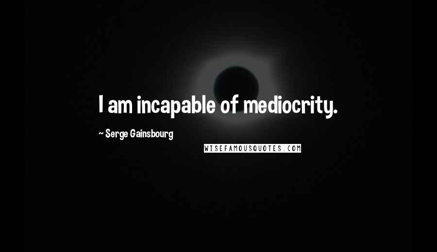 Serge Gainsbourg quotes: I am incapable of mediocrity.