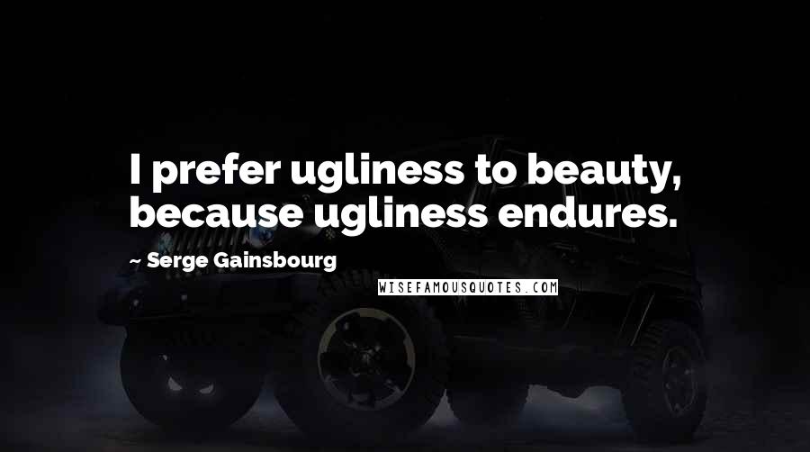 Serge Gainsbourg quotes: I prefer ugliness to beauty, because ugliness endures.